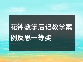花鐘教學(xué)后記教學(xué)案例反思一等獎