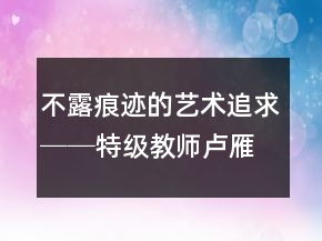 不露痕跡的藝術(shù)追求──特級教師盧雁紅花鐘賞析教學(xué)案例反思一等獎
