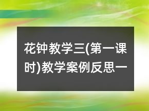 花鐘教學(xué)三(第一課時(shí))教學(xué)案例反思一等獎(jiǎng)