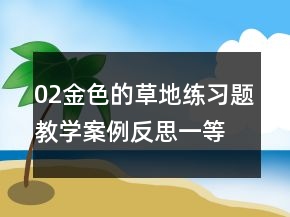 02金色的草地練習(xí)題教學(xué)案例反思一等獎(jiǎng)