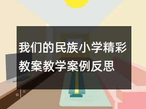 我們的民族小學(xué)精彩教案教學(xué)案例反思一等獎