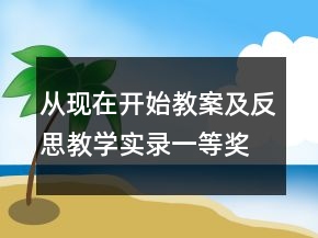 從現(xiàn)在開始教案及反思教學(xué)實錄一等獎
