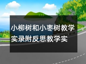 小柳樹和小棗樹教學(xué)實錄附反思教學(xué)實錄一等獎