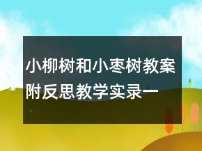 小柳樹和小棗樹教案附反思教學實錄一等獎