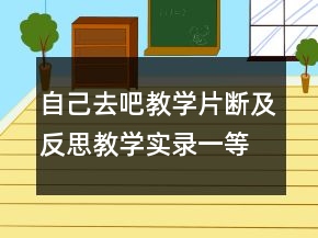 自己去吧教學(xué)片斷及反思教學(xué)實(shí)錄一等獎