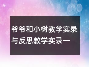 爺爺和小樹教學實錄與反思教學實錄一等獎