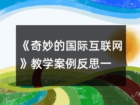 《奇妙的國(guó)際互聯(lián)網(wǎng)》教學(xué)案例反思一等獎(jiǎng)