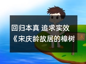 回歸本真 追求實效《宋慶齡故居的樟樹》教學設計、教后反思一等獎