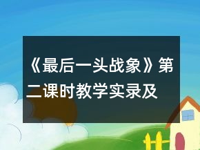 《最后一頭戰(zhàn)象》第二課時(shí)教學(xué)實(shí)錄及課后反思一等獎(jiǎng)
