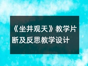 《坐井觀天》教學(xué)片斷及反思教學(xué)設(shè)計(jì)一等獎(jiǎng)
