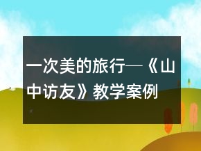一次美的旅行─《山中訪友》教學(xué)案例與反思一等獎(jiǎng)