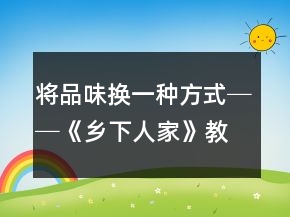 將品味換一種方式──《鄉(xiāng)下人家》教學(xué)案例及反思一等獎(jiǎng)