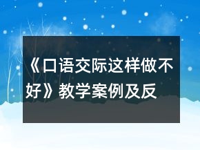 《口語(yǔ)交際這樣做不好》教學(xué)案例及反思一等獎(jiǎng)