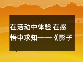 在活動中體驗 在感悟中求知──《影子》教學(xué)案例及反思一等獎
