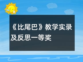 《比尾巴》教學(xué)實(shí)錄及反思一等獎(jiǎng)