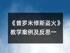 《普羅米修斯盜火》教學(xué)案例及反思一等獎