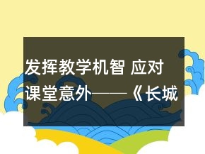 發(fā)揮教學(xué)機智 應(yīng)對課堂意外──《長城》課教學(xué)案例與反思一等獎