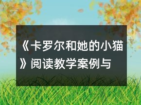 《卡羅爾和她的小貓》閱讀教學(xué)案例與課后反思一等獎