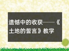 遺憾中的收獲──《土地的誓言》教學(xué)案例及反思一等獎