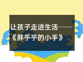 讓孩子走進(jìn)生活──《胖乎乎的小手》教學(xué)案例及反思一等獎(jiǎng)