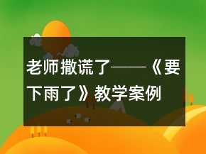 老師撒謊了──《要下雨了》教學(xué)案例及反思一等獎
