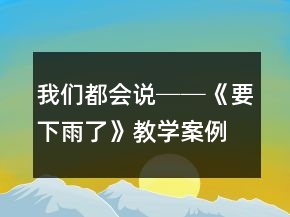 我們都會(huì)說──《要下雨了》教學(xué)案例及反思一等獎(jiǎng)