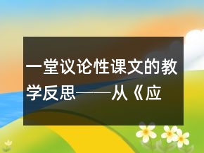 一堂議論性課文的教學(xué)反思──從《應(yīng)有格物致知精神》課堂實(shí)錄談起一等獎(jiǎng)