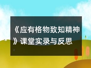 《應(yīng)有格物致知精神》課堂實錄與反思一等獎