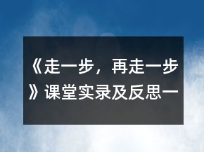 《走一步，再走一步》課堂實(shí)錄及反思一等獎(jiǎng)