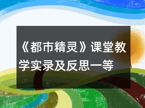 《都市精靈》課堂教學(xué)實(shí)錄及反思一等獎