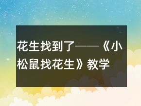 花生找到了──《小松鼠找花生》教學案例及反思一等獎