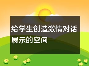 給學(xué)生創(chuàng)造激情、對話、展示的空間──《自己去吧》教學(xué)課堂實(shí)錄及反思一等獎