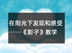 在陽光下發(fā)現(xiàn)和感受──《影子》教學(xué)案例與反思一等獎