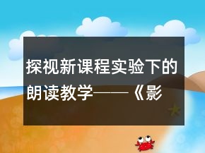 探視新課程實(shí)驗(yàn)下的朗讀教學(xué)──《影子》教學(xué)案例及反思一等獎(jiǎng)