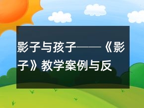 影子與孩子──《影子》教學(xué)案例與反思一等獎(jiǎng)