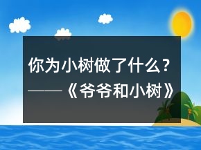 你為小樹做了什么？──《爺爺和小樹》教學(xué)案例與反思一等獎(jiǎng)