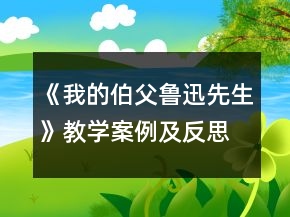 《我的伯父魯迅先生》教學(xué)案例及反思一等獎