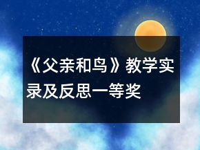 《父親和鳥》教學(xué)實(shí)錄及反思一等獎