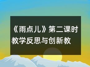 《雨點兒》第二課時教學(xué)反思與創(chuàng)新教案一等獎