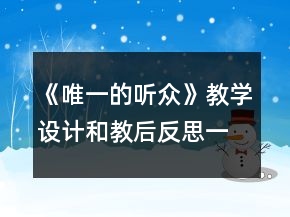 《唯一的聽眾》教學(xué)設(shè)計和教后反思一等獎