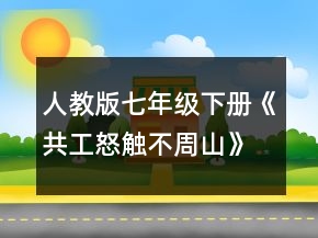 人教版七年級下冊《共工怒觸不周山》教學設計與反思一等獎