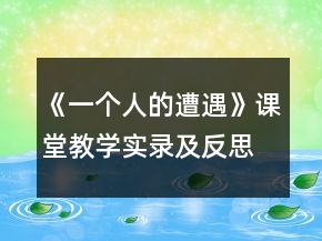 《一個人的遭遇》課堂教學實錄及反思一等獎