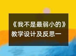 《我不是最弱小的》教學(xué)設(shè)計及反思一等獎