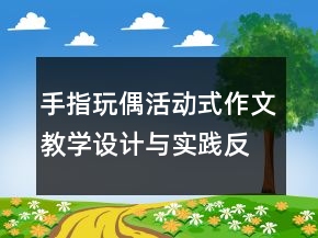 手指玩偶活動(dòng)式作文教學(xué)設(shè)計(jì)與實(shí)踐反思一等獎(jiǎng)