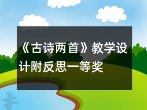 《古詩(shī)兩首》教學(xué)設(shè)計(jì)附反思一等獎(jiǎng)