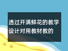 透過開滿鮮花的教學(xué)設(shè)計(jì)對(duì)用教材教的幾點(diǎn)反思一等獎(jiǎng)