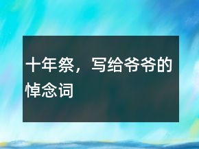 十年祭，寫給爺爺?shù)牡磕钤~