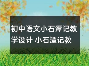 初中語文小石潭記教學設(shè)計 小石潭記教學設(shè)計課時一等獎