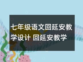 七年級語文回延安教學設計 回延安教學設計一等獎