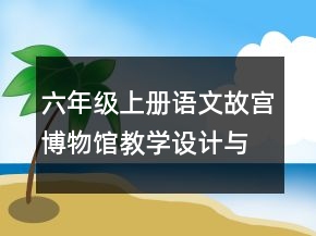 六年級上冊語文故宮博物館教學(xué)設(shè)計與反思一等獎